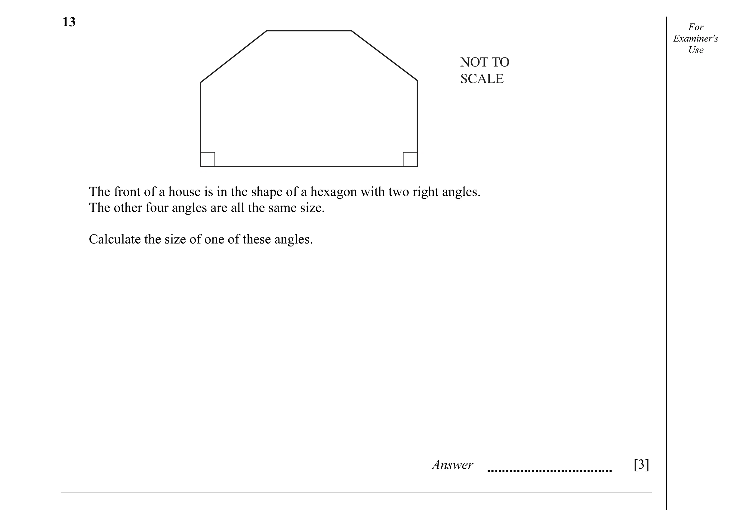 Question 22: For Examiner's Use NOT TO SCALE The front of a house is in the shape of a hexagon with two right angles. The other four angles are all the …