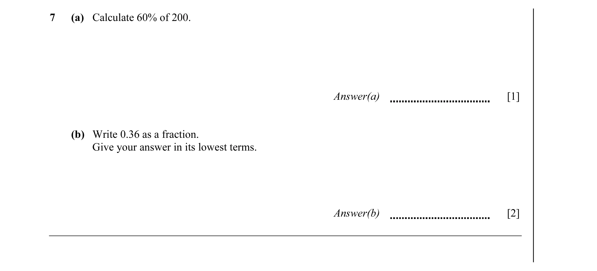 Question 26: (a) Calculate 60% of 200. Answer(a) [1] (b) Write 0.36 as a fraction. Give your answer in its lowest terms. Answer(b) [2]