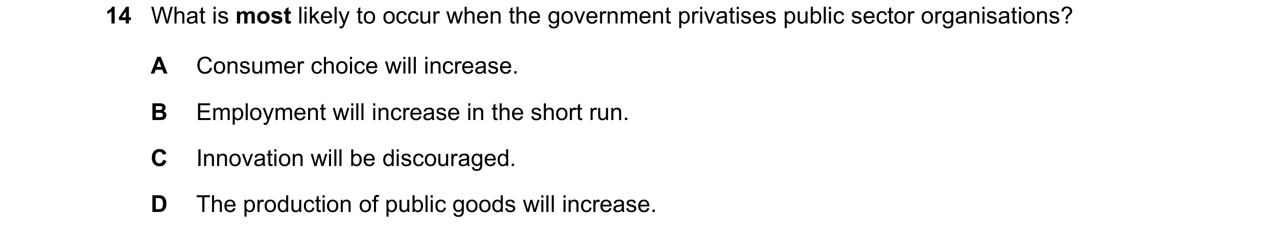 Question 87: What is most likely to occur when the government privatises public sector organisations? A Consumer choice will increase. B Employment will…