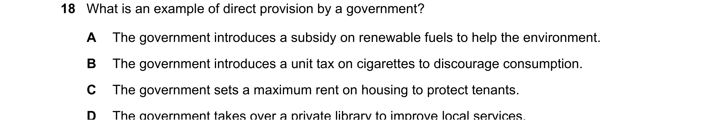 Question 231: What is an example of direct provision by a government? A The government introduces a subsidy on renewable fuels to help the environment. B…