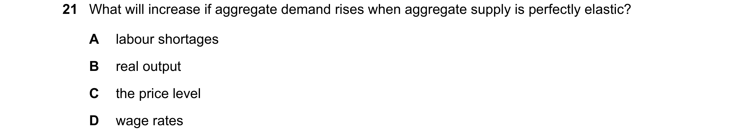 Question 85: What will increase if aggregate demand rises when aggregate supply is perfectly elastic? A labour shortages B real output C the price level…