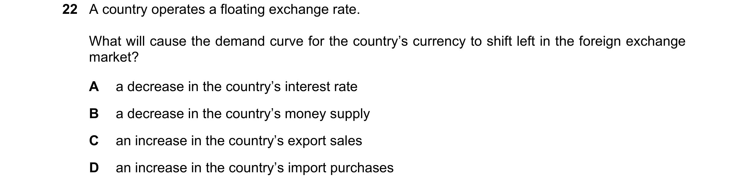 Question 196: A country operates a floating exchange rate. What will cause the demand curve for the country’s currency to shift left in the foreign excha…