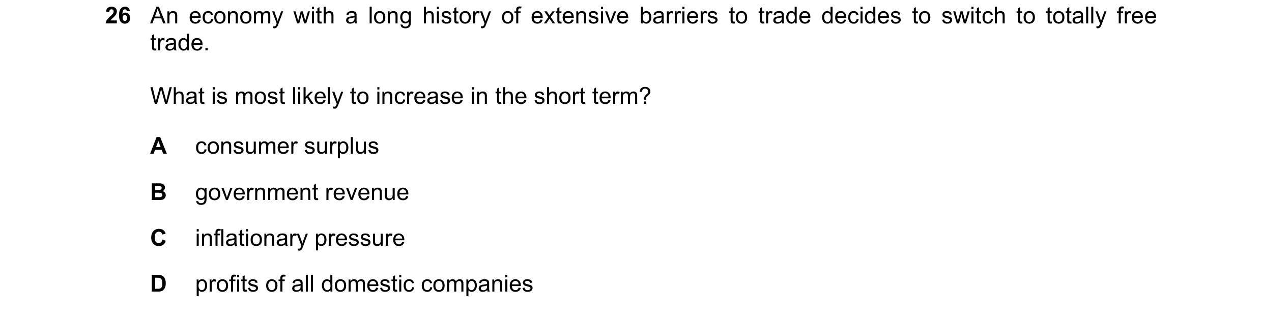 Question 102: An economy with a long history of extensive barriers to trade decides to switch to totally free trade. What is most likely to increase in t…