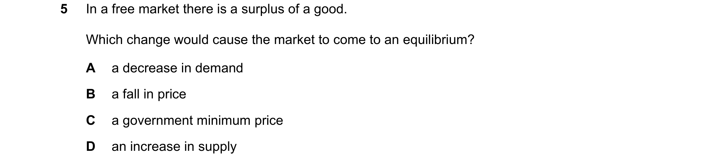 Question 249: In a free market there is a surplus of a good. Which change would cause the market to come to an equilibrium? A a decrease in demand B a fa…