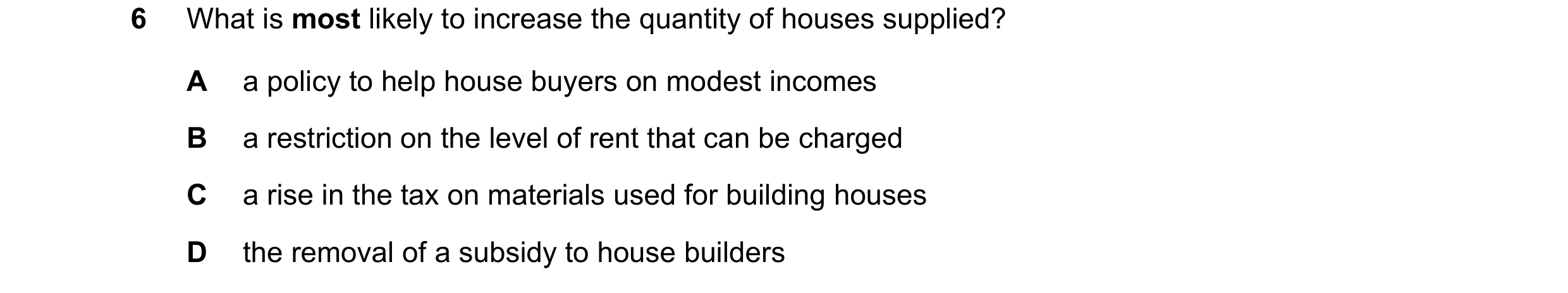 Question 173: What is most likely to increase the quantity of houses supplied? A a policy to help house buyers on modest incomes B a restriction on the l…