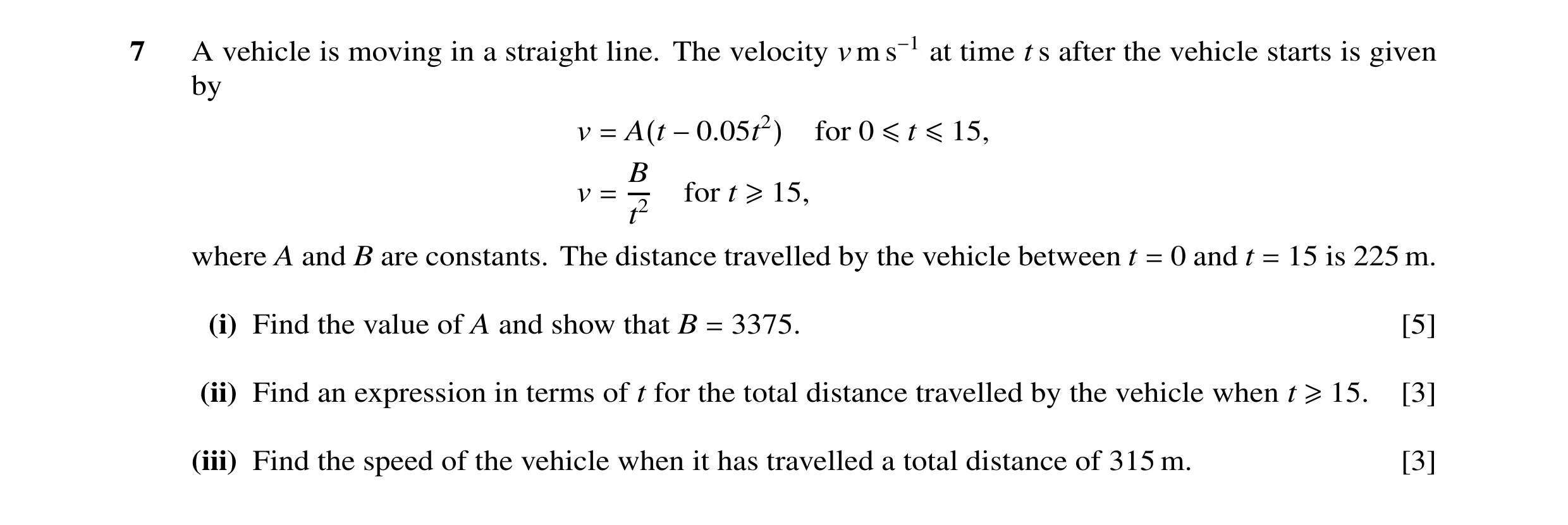 Question 2: A vehicle is moving in a straight line. The velocity v m s−1 at time t s after the vehicle starts is given by v = A(t −0.05t2) for 0 ≤t ≤15…