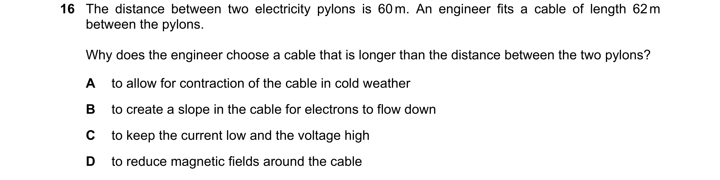 Question 158: The distance between two electricity pylons is 60 m. An engineer fits a cable of length 62 m between the pylons. Why does the engineer choo…
