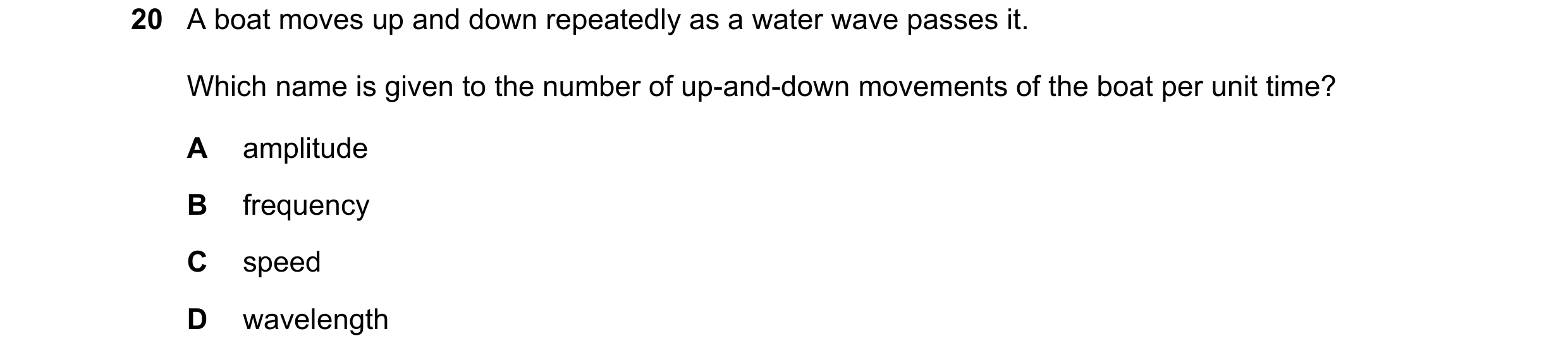 Question 154: A boat moves up and down repeatedly as a water wave passes it. Which name is given to the number of up-and-down movements of the boat per u…