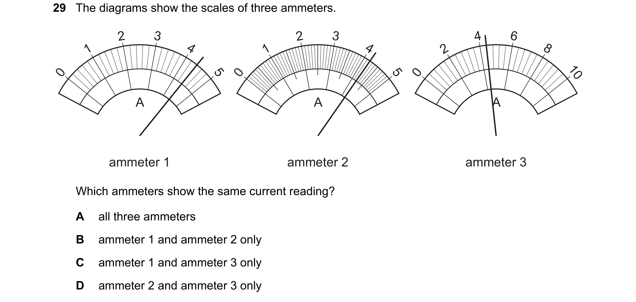 Question 242: The diagrams show the scales of three ammeters. 2 3 2 3 4 6 1 4 1 4 2 8 0 5 0 5 0 10 A A A ammeter 1 ammeter 2 ammeter 3 Which ammeters sho…