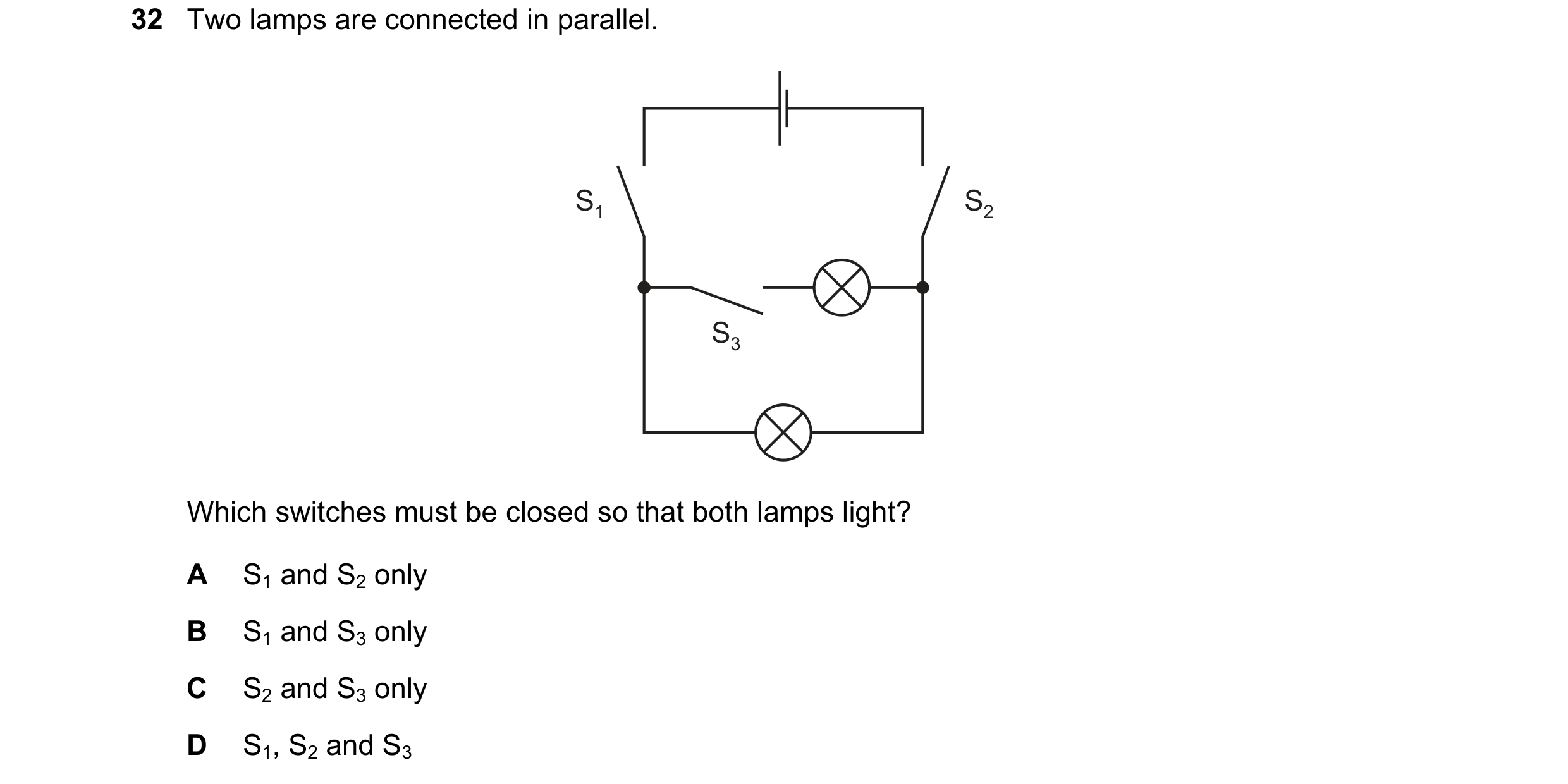 Question 270: Two lamps are connected in parallel. S1 S2 S3 Which switches must be closed so that both lamps light? A S1 and S2 only B S1 and S3 only C S…