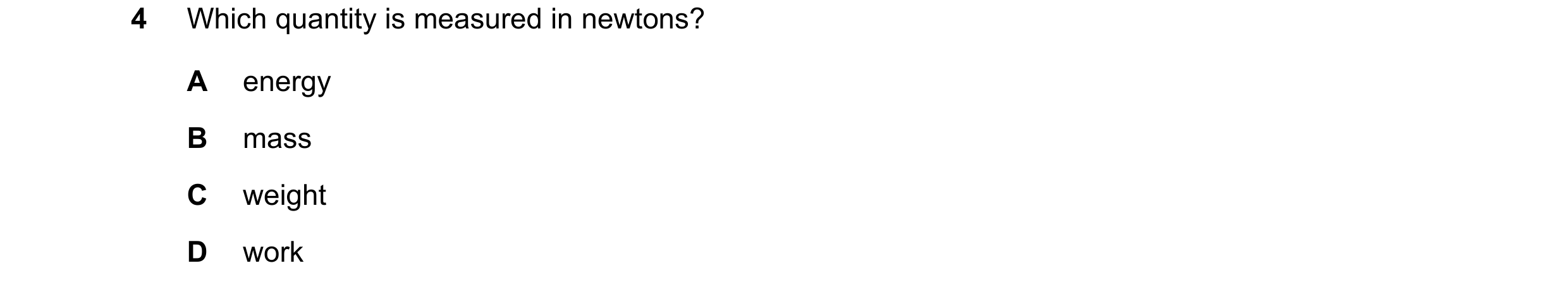 Question 176: Which quantity is measured in newtons? A energy B mass C weight D work