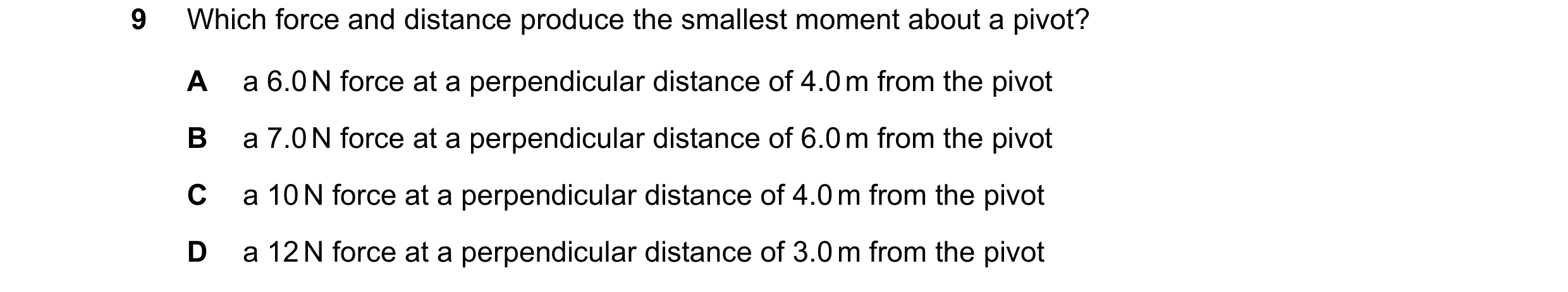 Question 179: Which force and distance produce the smallest moment about a pivot? A a 6.0 N force at a perpendicular distance of 4.0 m from the pivot B a…