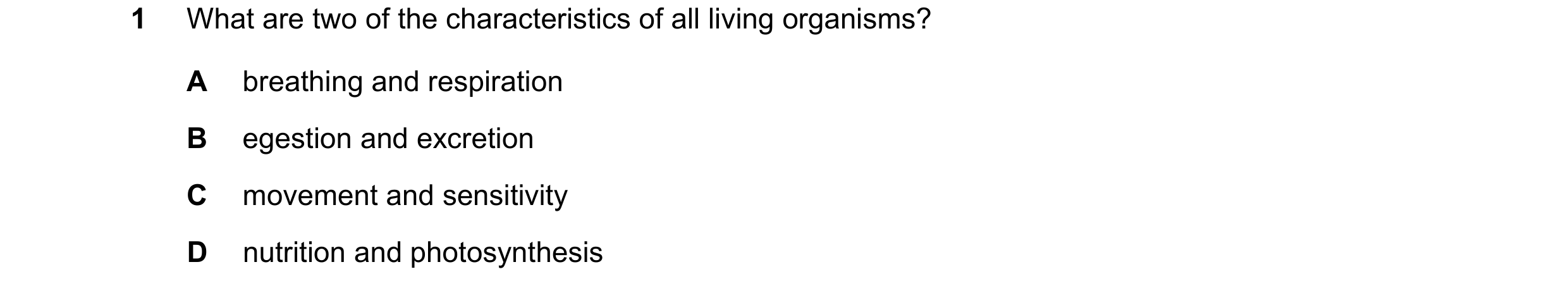 Question 71: What are two of the characteristics of all living organisms? A breathing and respiration B egestion and excretion C movement and sensitivit…