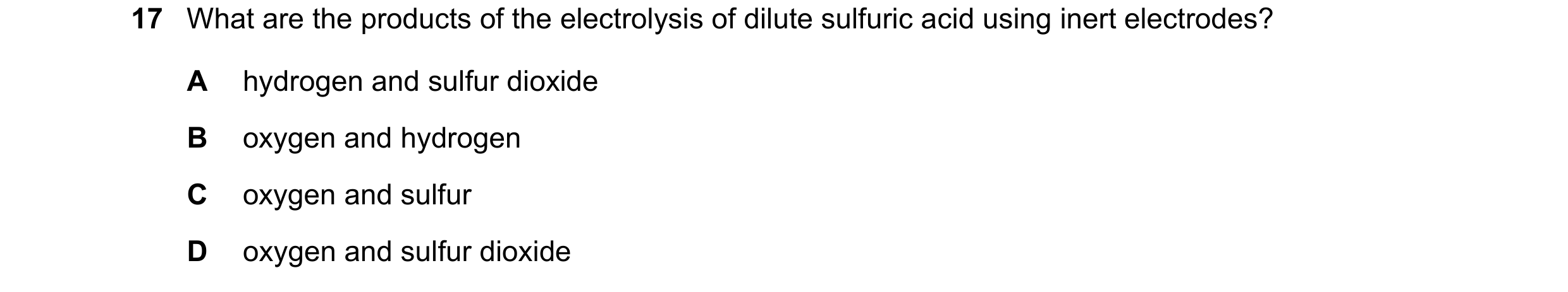 Question 92: What are the products of the electrolysis of dilute sulfuric acid using inert electrodes? A hydrogen and sulfur dioxide B oxygen and hydrog…