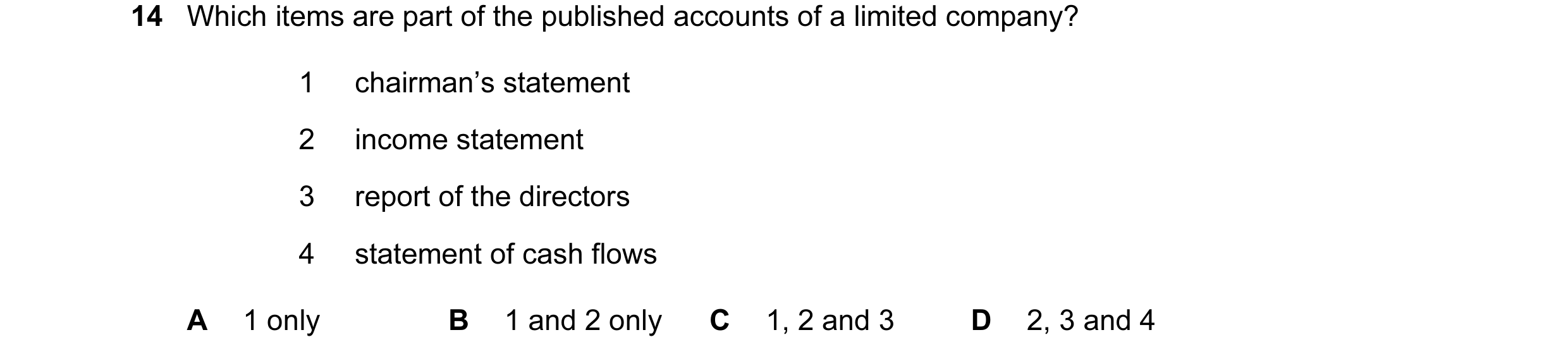 Question 16: Which items are part of the published accounts of a limited company? 1 chairman’s statement 2 income statement 3 report of the directors 4 …