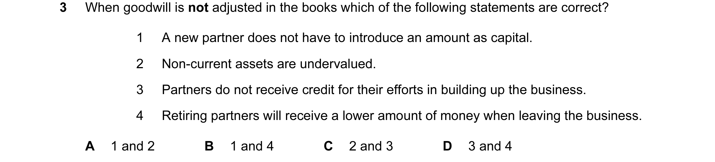 Question 21: When goodwill is not adjusted in the books which of the following statements are correct? 1 A new partner does not have to introduce an amo…
