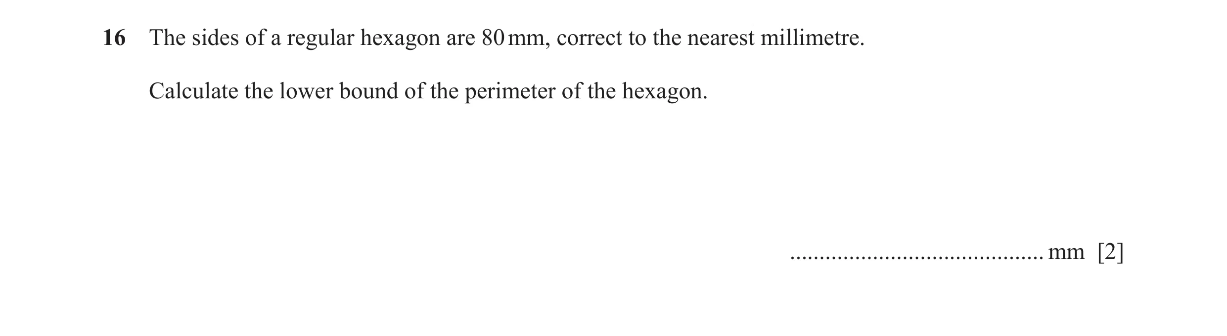 Question 65: The sides of a regular hexagon are 80 mm, correct to the nearest millimetre. Calculate the lower bound of the perimeter of the hexagon. ...…