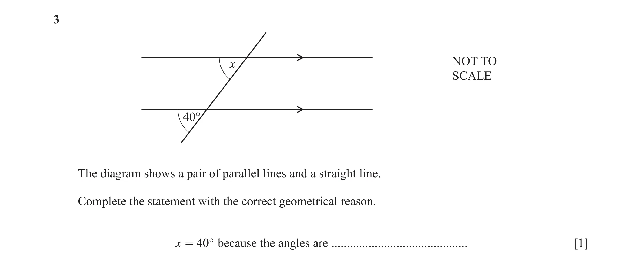 Question 48: x NOT TO SCALE 40° The diagram shows a pair of parallel lines and a straight line. Complete the statement with the correct geometrical reas…