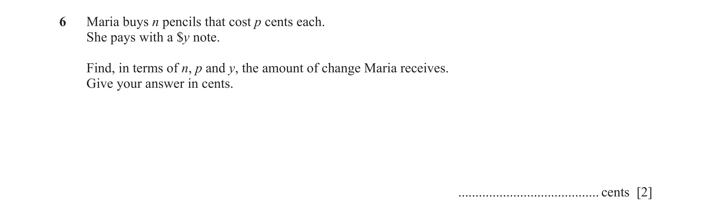 Question 13: Maria buys n pencils that cost p cents each. She pays with a $y note. Find, in terms of n, p and y, the amount of change Maria receives. Gi…
