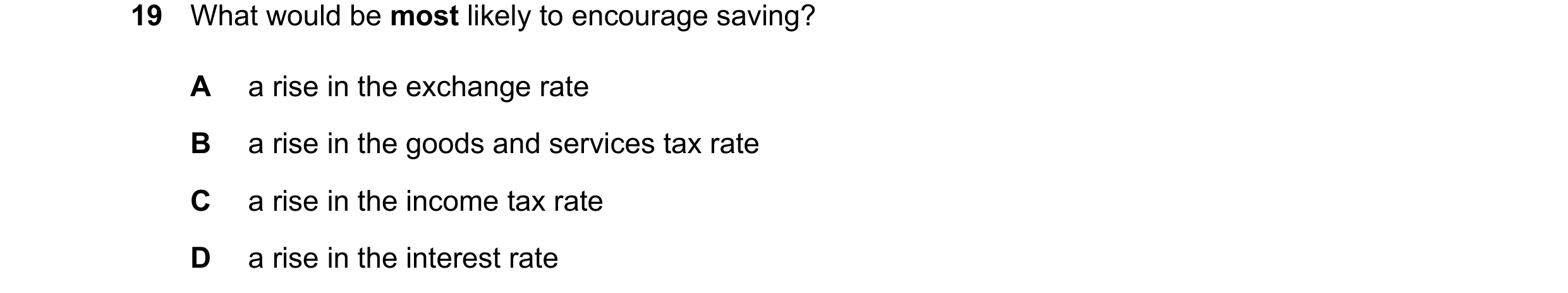 Question 74: What would be most likely to encourage saving? A a rise in the exchange rate B a rise in the goods and services tax rate C a rise in the in…