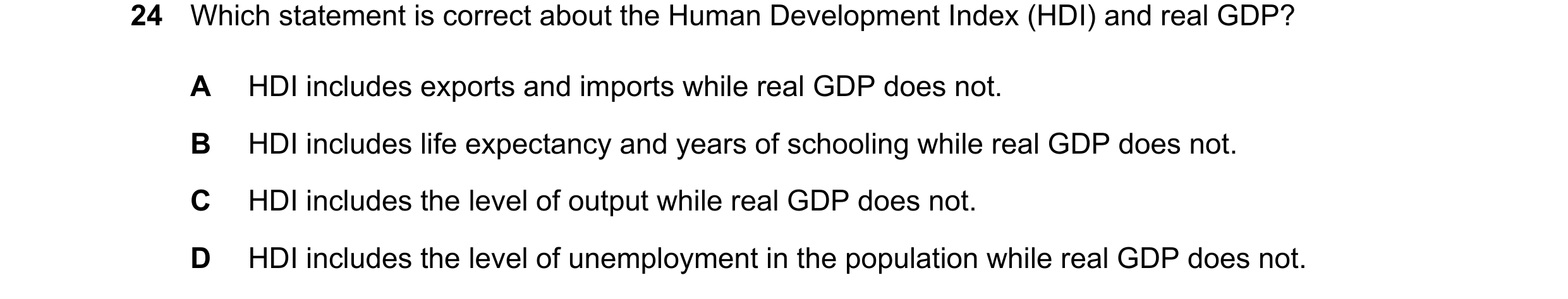 Question 150: Which statement is correct about the Human Development Index (HDI) and real GDP? A HDI includes exports and imports while real GDP does not…