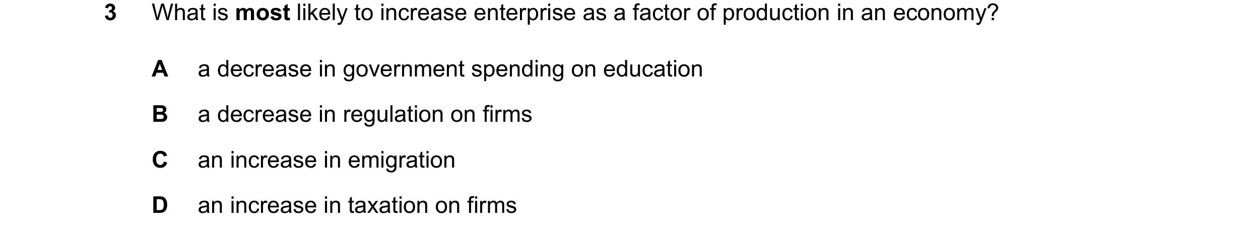 Question 91: What is most likely to increase enterprise as a factor of production in an economy? A a decrease in government spending on education B a de…