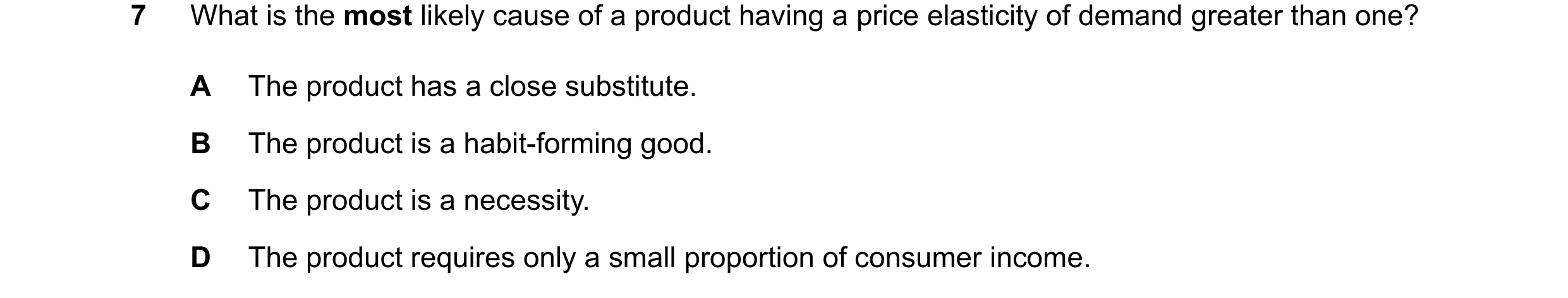 Question 65: What is the most likely cause of a product having a price elasticity of demand greater than one? A The product has a close substitute. B Th…