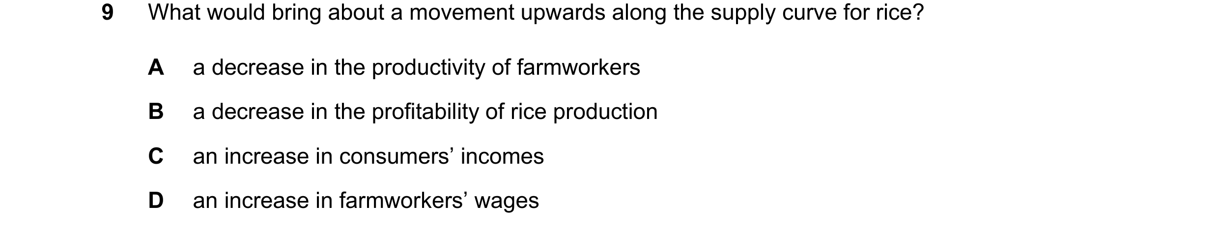 Question 75: What would bring about a movement upwards along the supply curve for rice? A a decrease in the productivity of farmworkers B a decrease in …