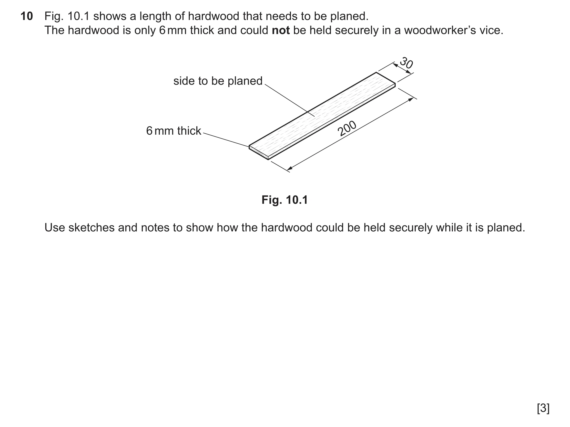 Question 483: Fig. 10.1 shows a length of hardwood that needs to be planed. The hardwood is only 6 mm thick and could not be held securely in a woodworke…