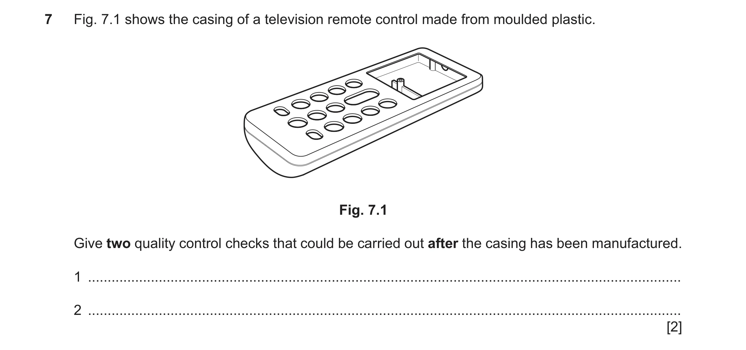 Question 481: Fig. 7.1 shows the casing of a television remote control made from moulded plastic. Fig. 7.1 Give two quality control checks that could be …