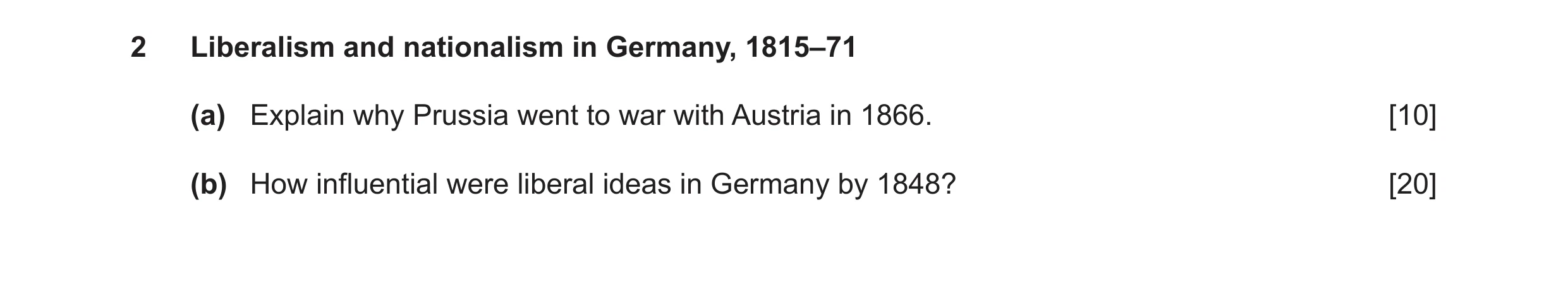 Question 9: Liberalism and nationalism in Germany, 1815–71 (a) Explain why Prussia went to war with Austria in 1866. [10] (b) How influential were libe…