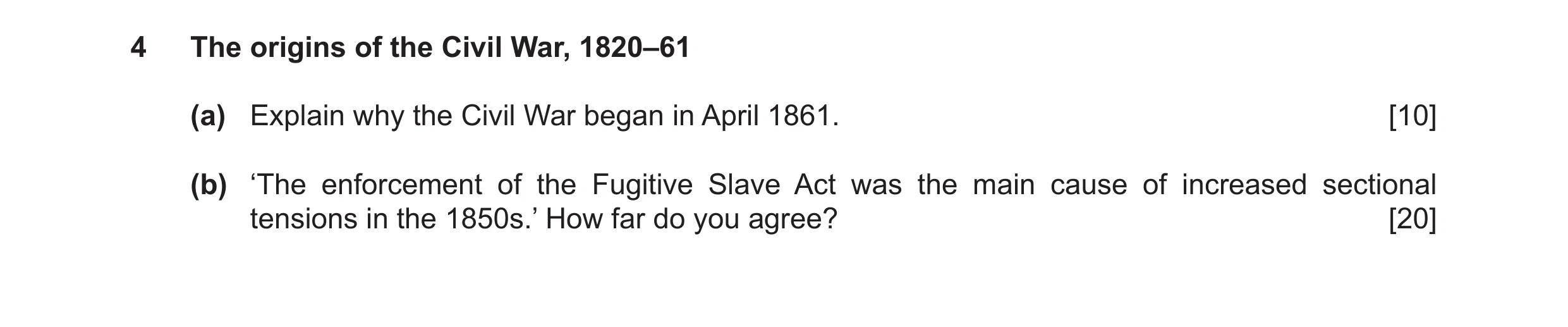 Question 10: The origins of the Civil War, 1820–61 (a) Explain why the Civil War began in April 1861. [10] (b) ‘The enforcement of the Fugitive Slave Ac…