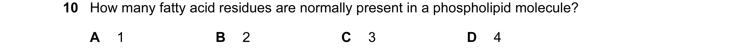 Question 23: How many fatty acid residues are normally present in a phospholipid molecule? A 1 B 2 C 3 D 4