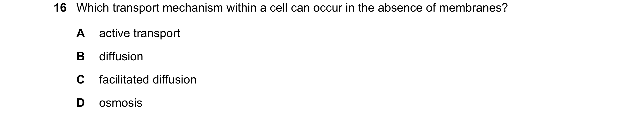 Question 161: Which transport mechanism within a cell can occur in the absence of membranes? A active transport B diffusion C facilitated diffusion D osm…