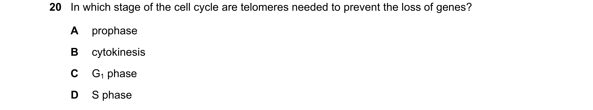 Question 118: In which stage of the cell cycle are telomeres needed to prevent the loss of genes? A prophase B cytokinesis C G1 phase D S phase