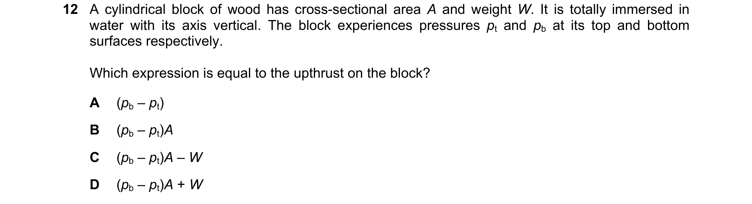 Question 94: A cylindrical block of wood has cross-sectional area A and weight W. It is totally immersed in water with its axis vertical. The block expe…