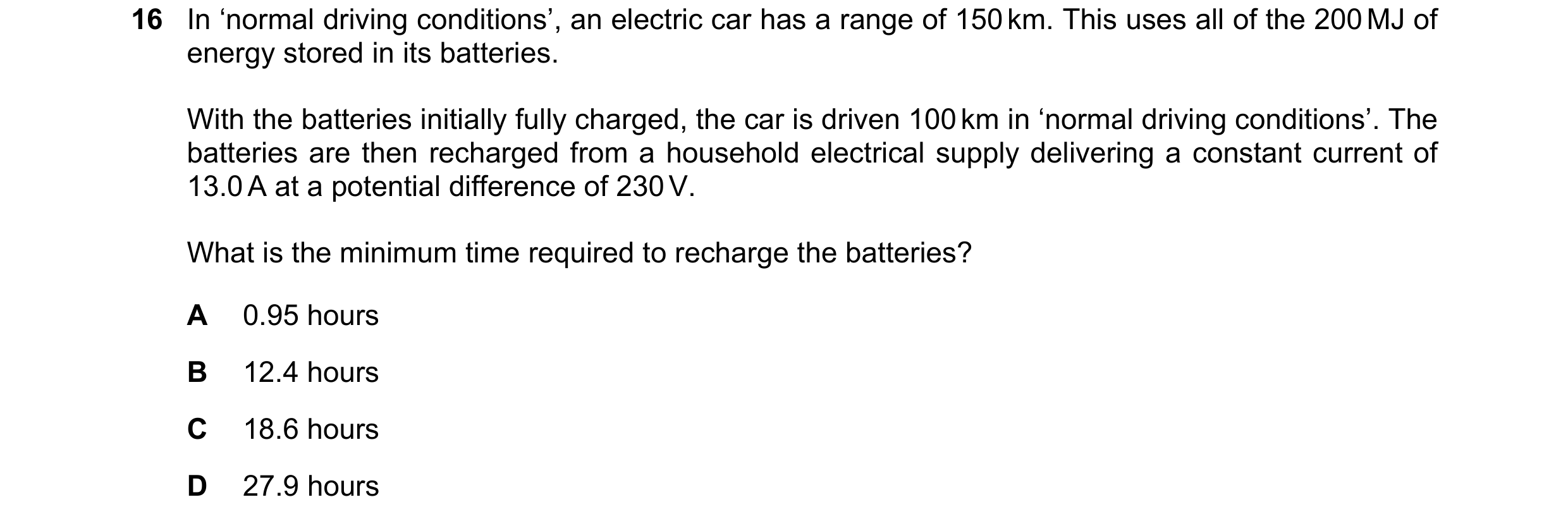 Question 105: In ‘normal driving conditions’, an electric car has a range of 150 km. This uses all of the 200 MJ of energy stored in its batteries. With …