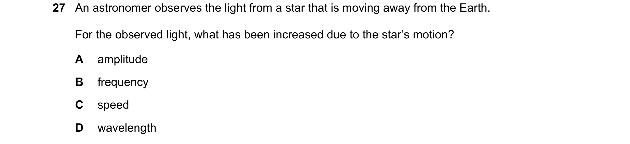 Question 17: An astronomer observes the light from a star that is moving away from the Earth. For the observed light, what has been increased due to the…