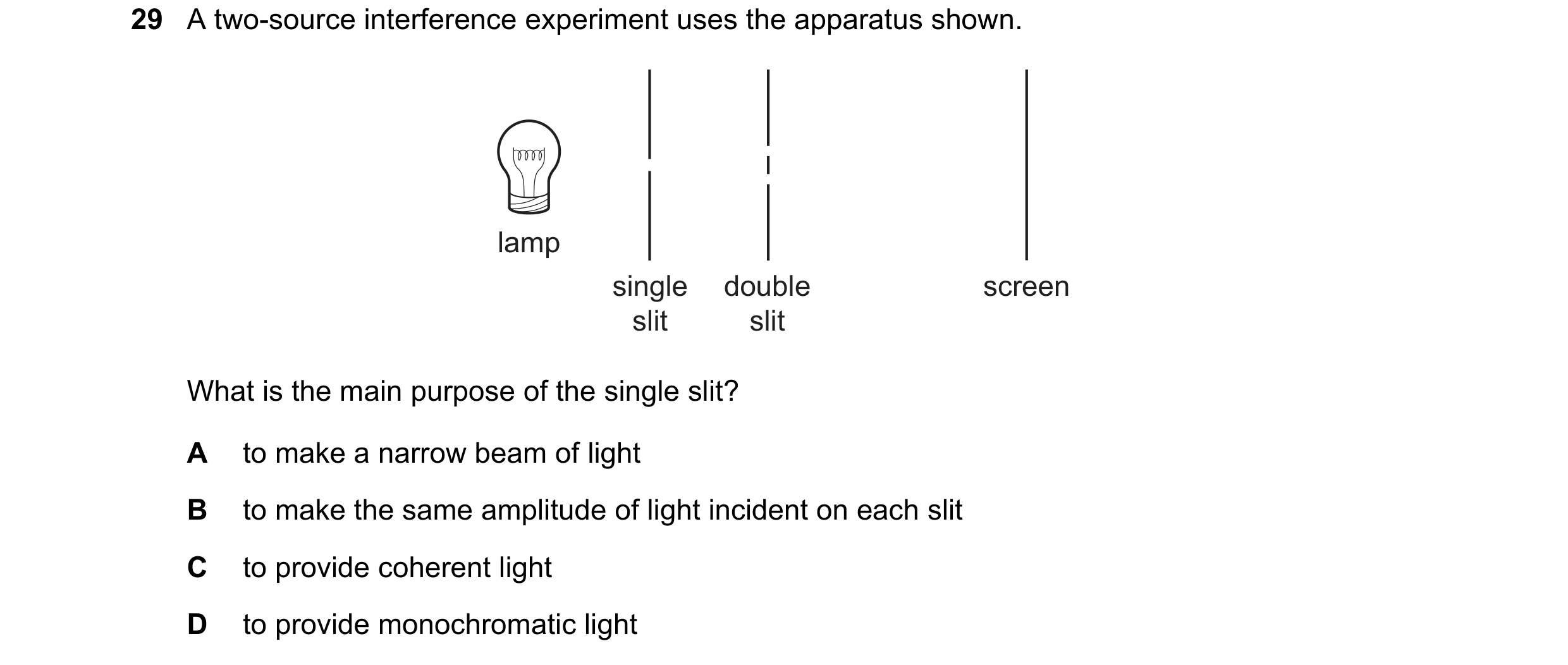 Question 59: A two-source interference experiment uses the apparatus shown. lamp single double screen slit slit What is the main purpose of the single s…