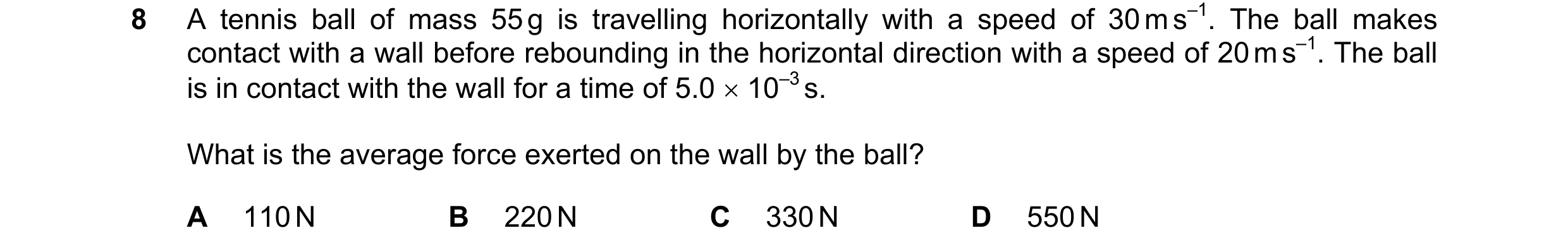 Question 114: A tennis ball of mass 55 g is travelling horizontally with a speed of 30 m s–1. The ball makes contact with a wall before rebounding in the…