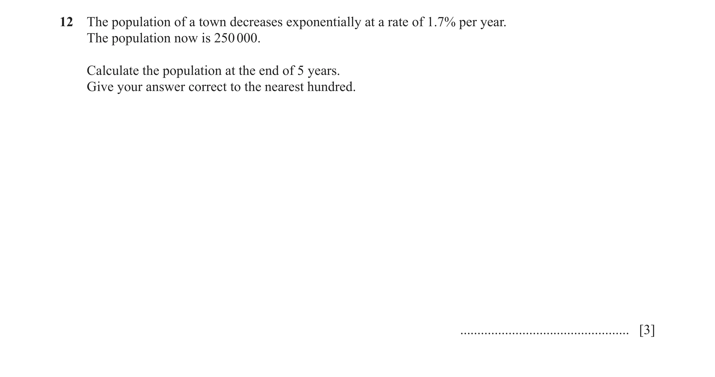 Question 5: The population of a town decreases exponentially at a rate of 1.7% per year. The population now is 250 000. Calculate the population at the…