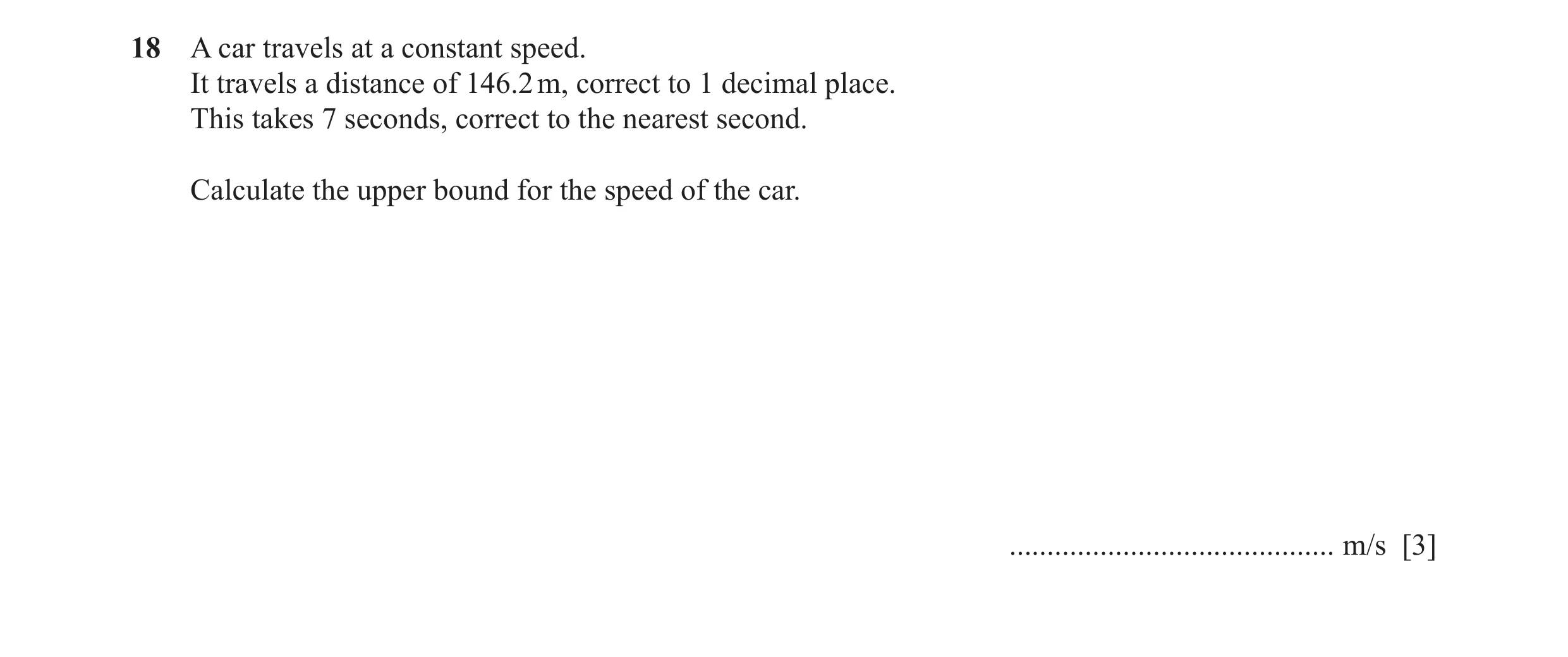Question 58: A car travels at a constant speed. It travels a distance of 146.2 m, correct to 1 decimal place. This takes 7 seconds, correct to the neare…