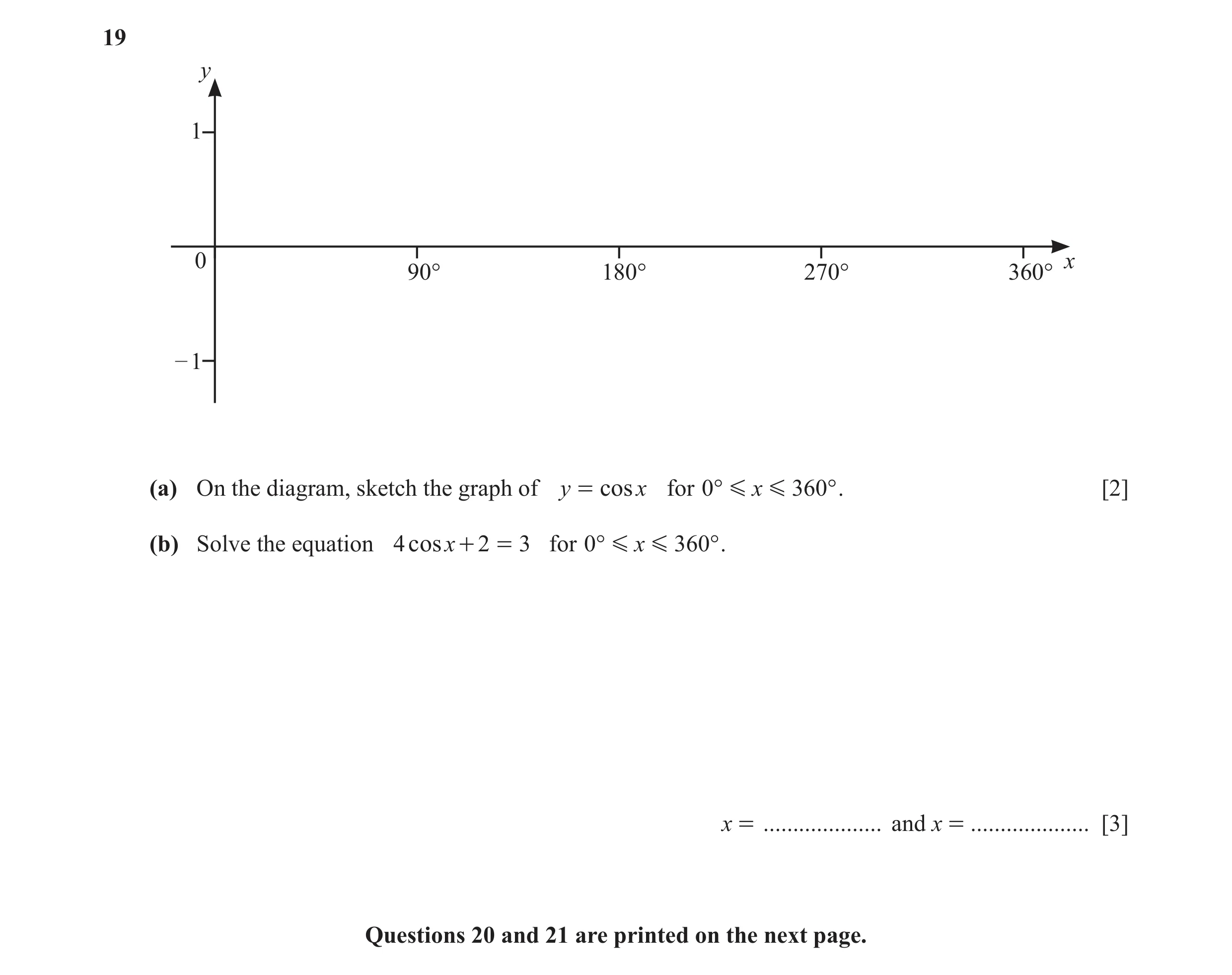 Question 6: y 1 0 x 90° 180° 270° 360° – 1 (a) On the diagram, sketch the graph of y = cos x for 0° G x G 360° . [2] (b) Solve the equation 4 cosx + 2 …