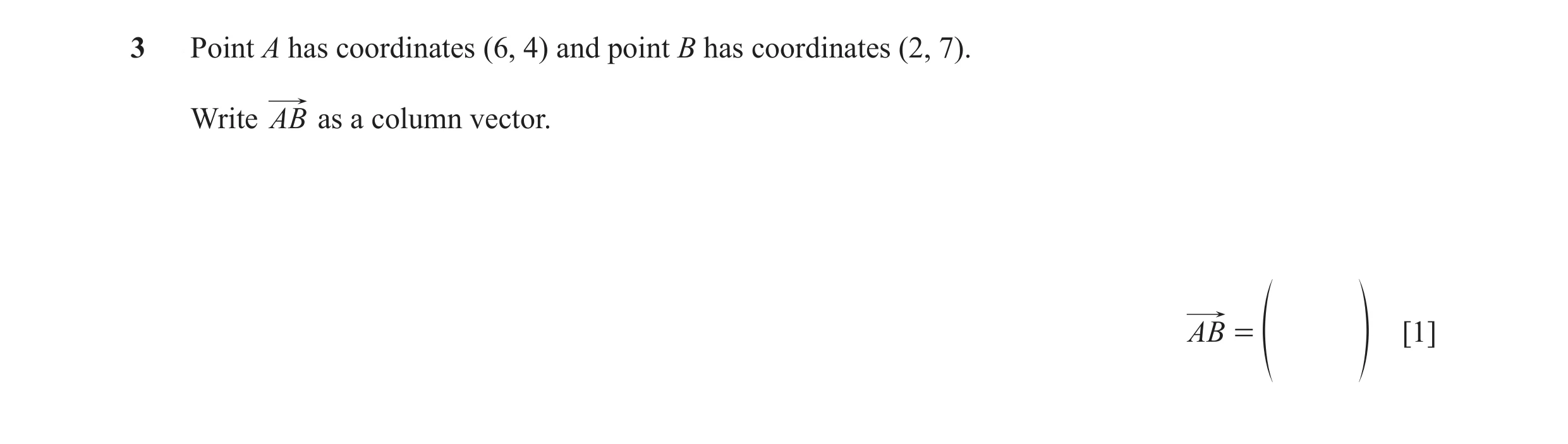 Question 50: Point A has coordinates (6, 4) and point B has coordinates (2, 7). Write AB as a column vector. AB = [1] f p