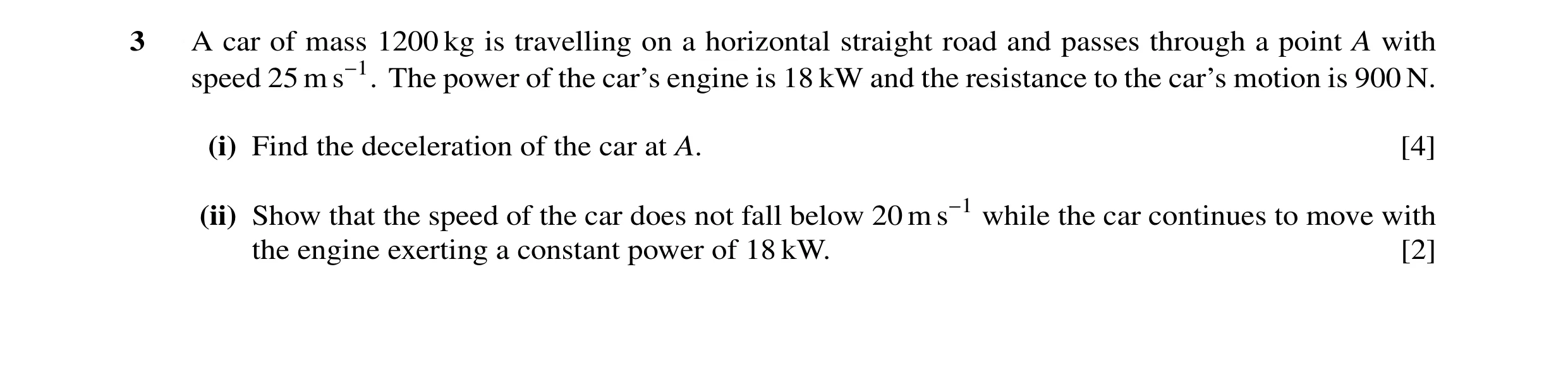 Question 12: A car of mass 1200 kg is travelling on a horizontal straight road and passes through a point A with speed 25 m s−1. The power of the car’s …