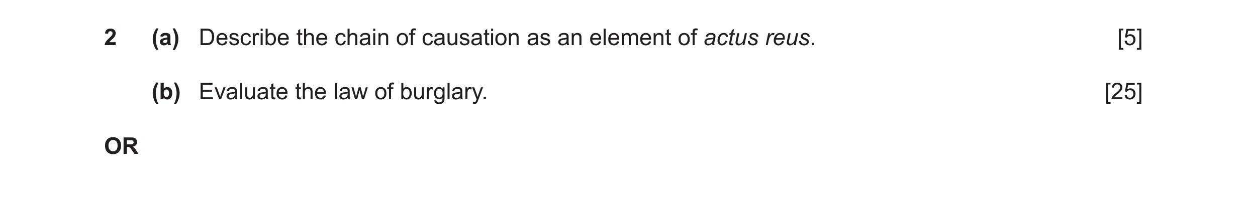 Question 10: (a) Describe the chain of causation as an element of actus reus. [5] (b) Evaluate the law of burglary. [25] OR