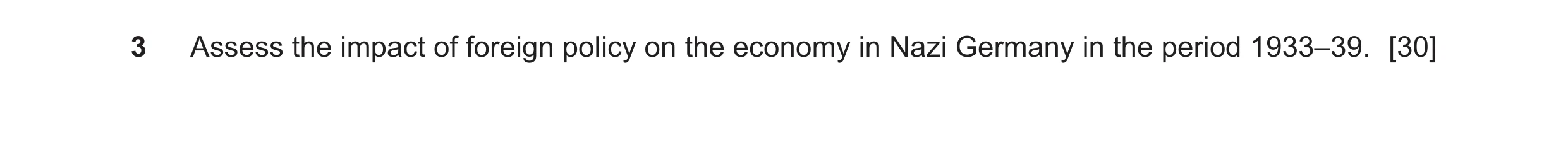Question 20: Assess the impact of foreign policy on the economy in Nazi Germany in the period 1933–39. [30]