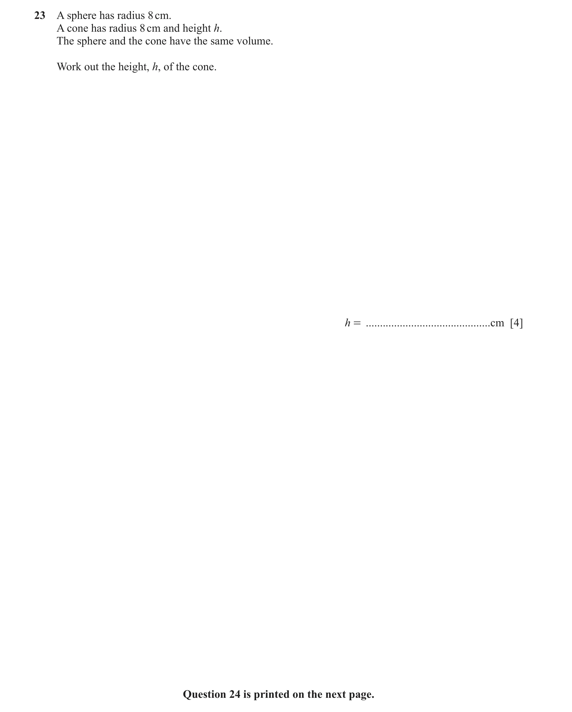Question 10: A sphere has radius 8 cm. A cone has radius 8 cm and height h. The sphere and the cone have the same volume. Work out the height, h, of the…