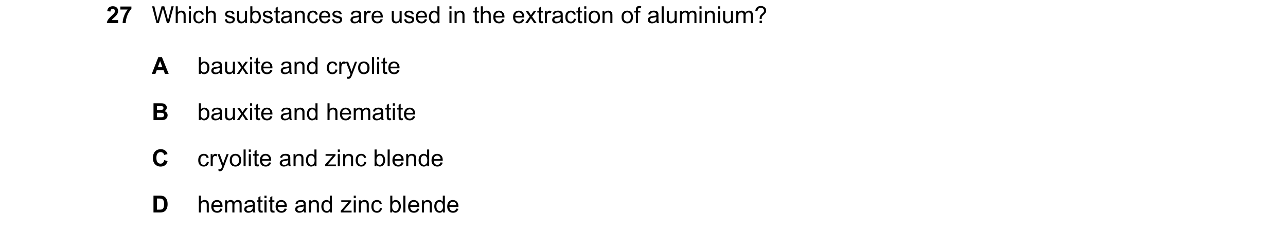 Question 12: Which substances are used in the extraction of aluminium? A bauxite and cryolite B bauxite and hematite C cryolite and zinc blende D hemati…