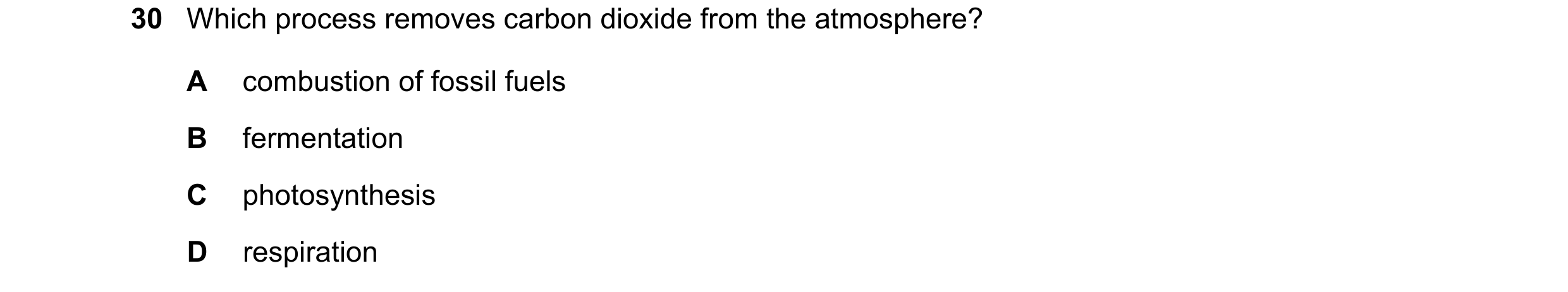Question 14: Which process removes carbon dioxide from the atmosphere? A combustion of fossil fuels B fermentation C photosynthesis D respiration